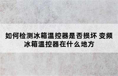 如何检测冰箱温控器是否损坏 变频冰箱温控器在什么地方